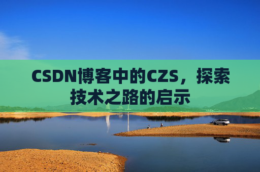 CSDN博客中的CZS，探索技术之路的启示